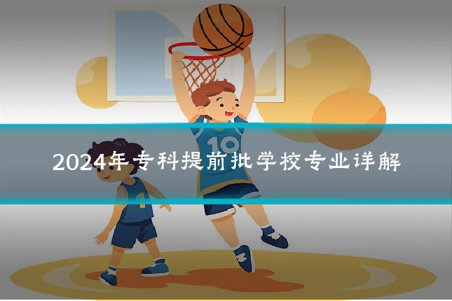 2024年专科提前批学校专业详解