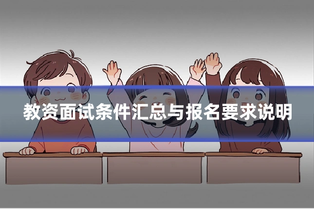教资面试条件汇总与报名要求说明