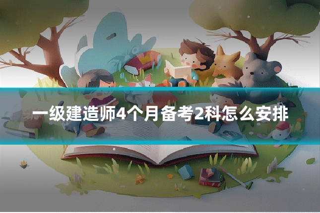 一级建造师4个月备考2科怎么安排