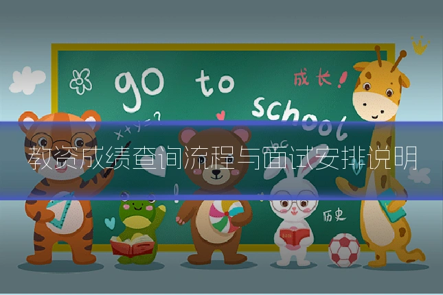教资成绩查询流程与面试安排说明