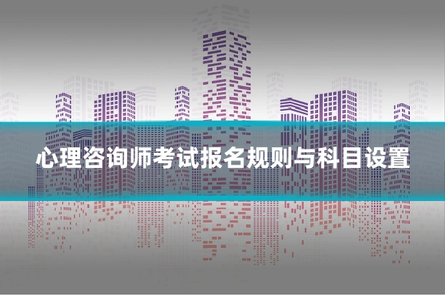 心理咨询师考试报名规则与科目设置