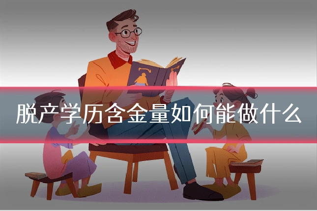 脱产学历含金量如何能做什么