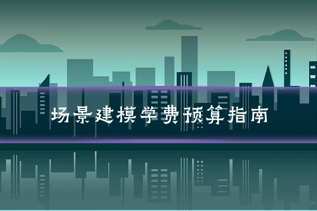场景建模学费预算指南