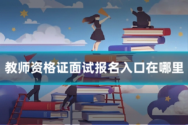 教师资格证面试报名入口在哪里