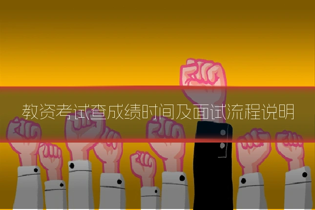 教资考试查成绩时间及面试流程说明
