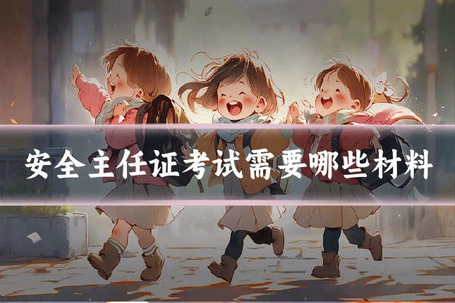 安全主任证考试需要哪些材料