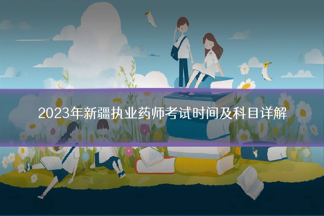 2023年新疆执业药师考试时间及科目详解