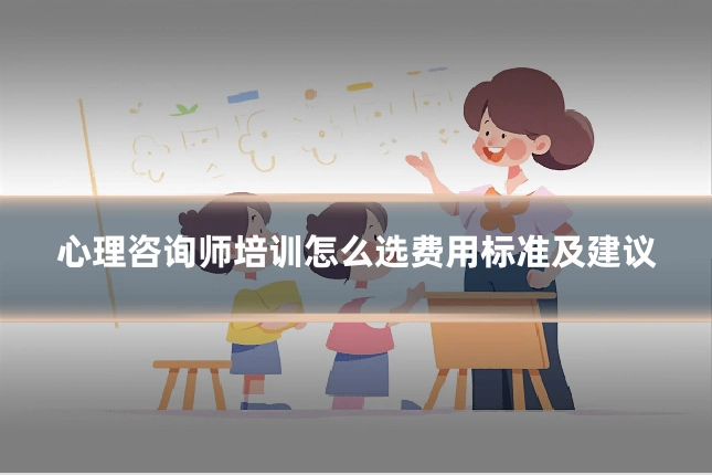 心理咨询师培训怎么选费用标准及建议