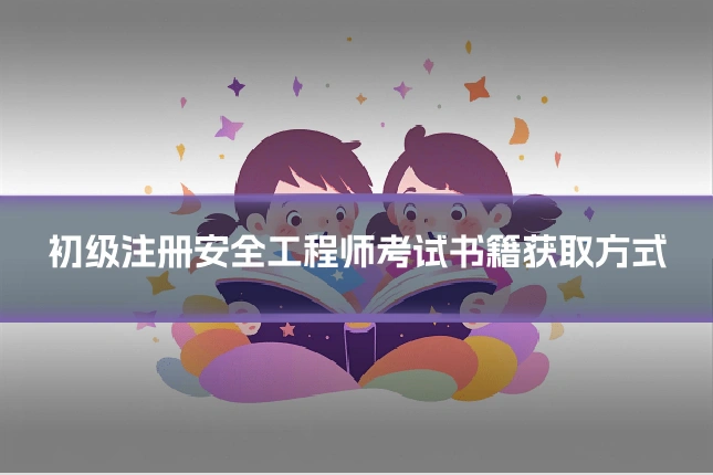 初级注册安全工程师考试书籍获取方式