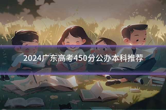 2024广东高考450分公办本科推荐