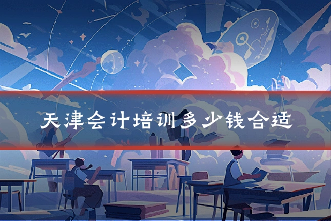 天津会计培训多少钱合适