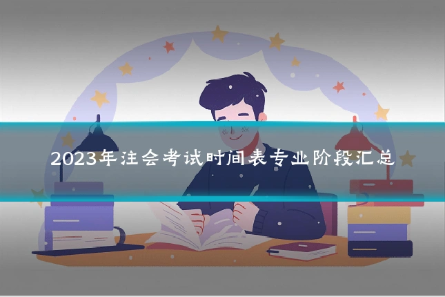 2023年注会考试时间表专业阶段汇总