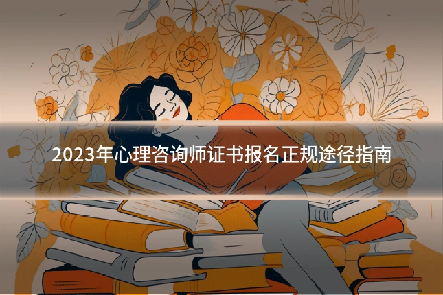 2023年心理咨询师证书报名正规途径指南