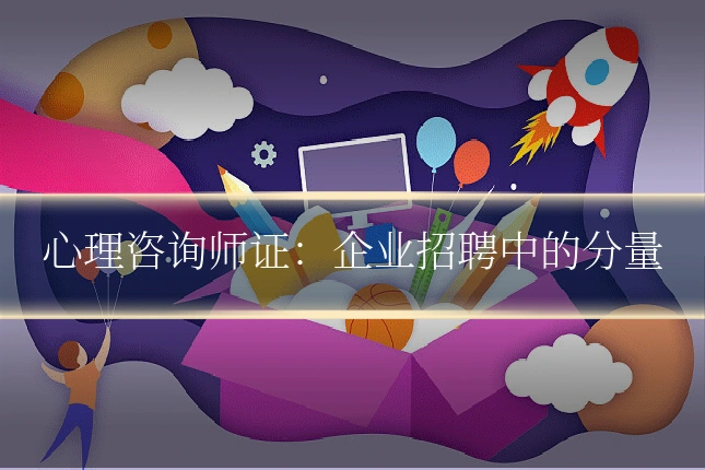 心理咨询师证:企业招聘中的分量