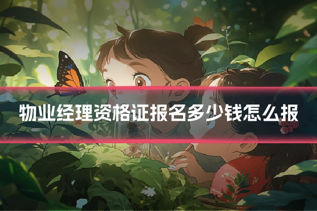 物业经理资格证报名多少钱怎么报