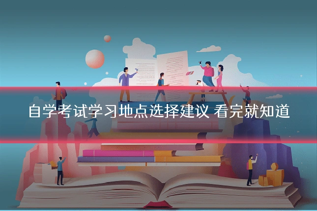自学考试学习地点选择建议 看完就知道