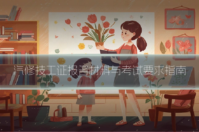 汽修技工证报名材料与考试要求指南