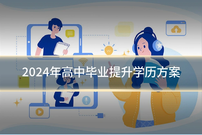 2024年高中毕业提升学历方案