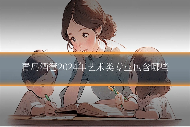 青岛酒管2024年艺术类专业包含哪些