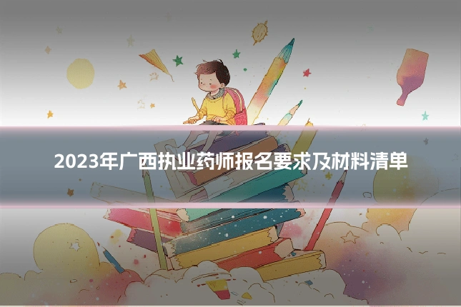 2023年广西执业药师报名要求及材料清单