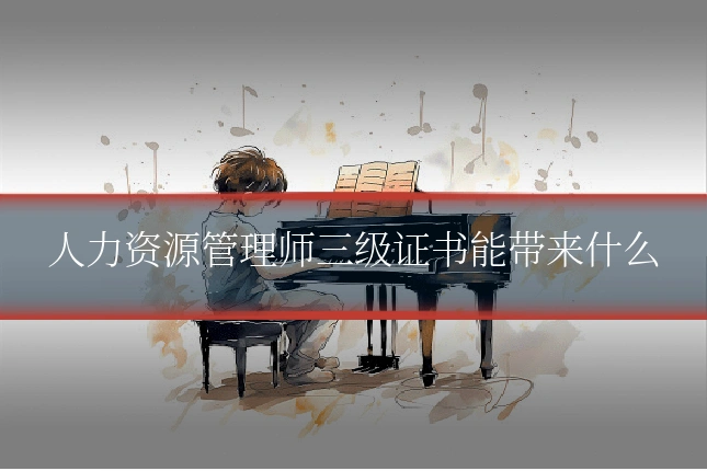 人力资源管理师三级证书能带来什么
