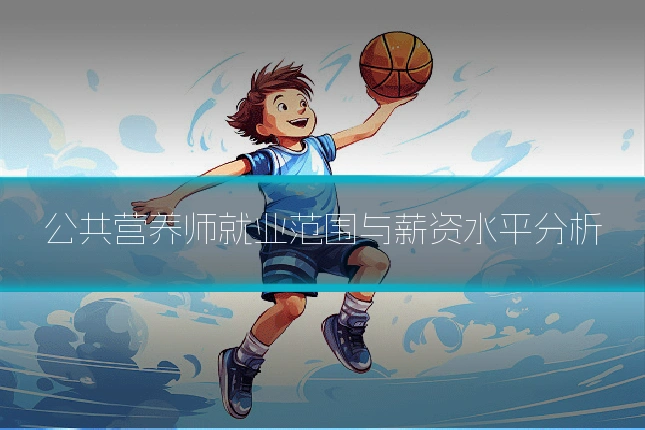 公共营养师就业范围与薪资水平分析