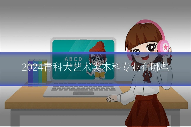 2024青科大艺术类本科专业有哪些