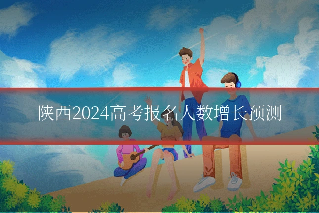 陕西2024高考报名人数增长预测