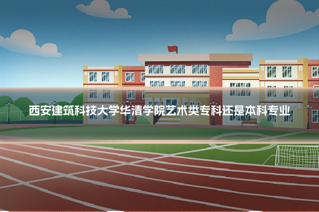 西安建筑科技大学华清学院艺术类专科还是本科专业