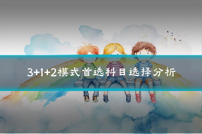3+1+2模式首选科目选择分析