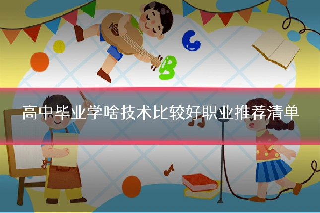 高中毕业学啥技术比较好职业推荐清单