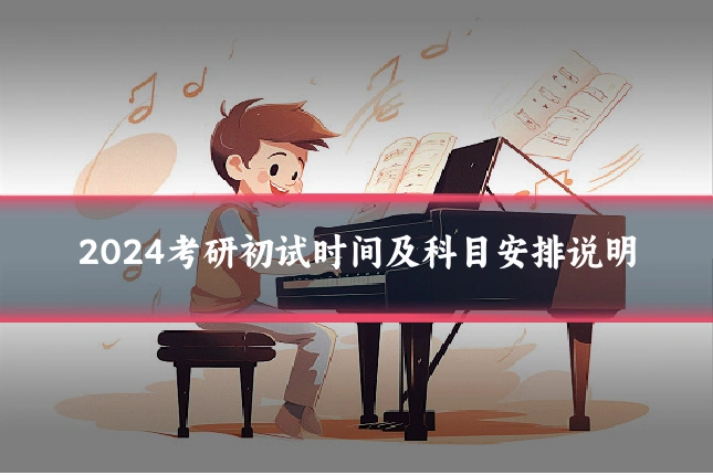 2024考研初试时间及科目安排说明