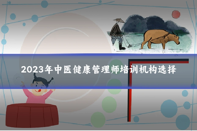 2023年中医健康管理师培训机构选择