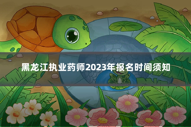 黑龙江执业药师2023年报名时间须知