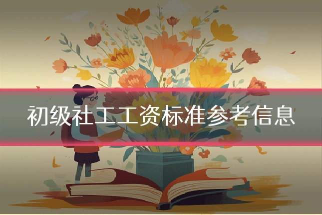 初级社工工资标准参考信息