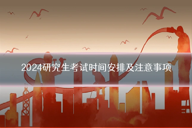 2024研究生考试时间安排及注意事项