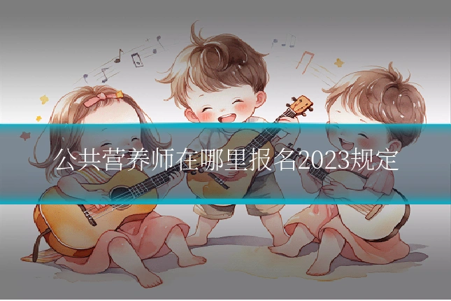 公共营养师在哪里报名2023规定