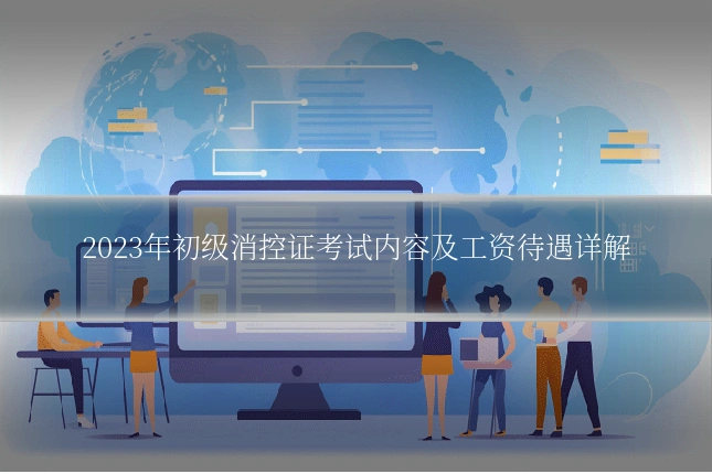 2023年初级消控证考试内容及工资待遇详解