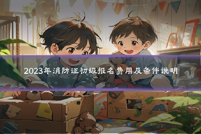2023年消防证初级报名费用及条件说明