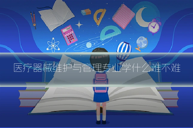 医疗器械维护与管理专业学什么难不难
