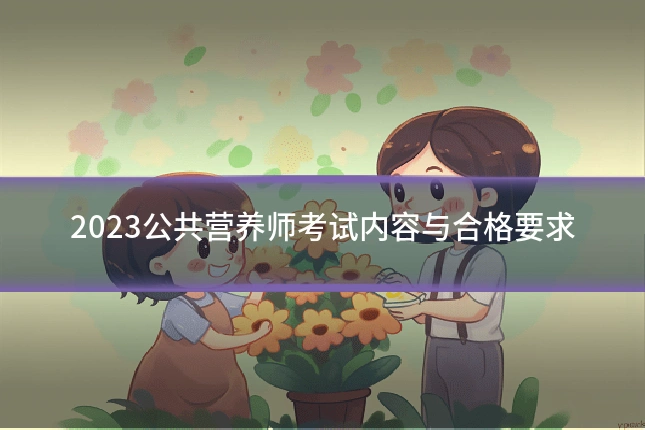 2023公共营养师考试内容与合格要求