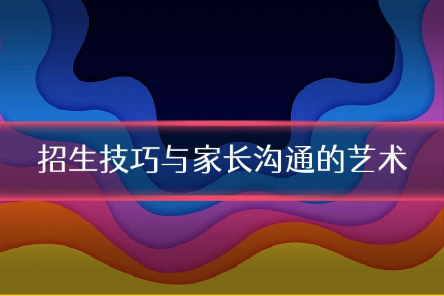 招生技巧与家长沟通的艺术