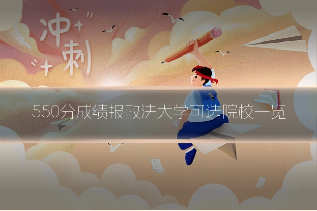 550分成绩报政法大学可选院校一览
