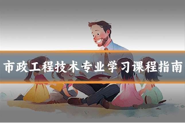 市政工程技术专业学习课程指南