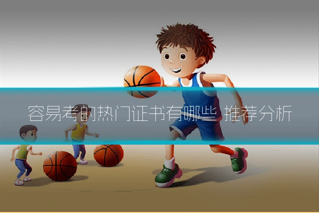 容易考的热门证书有哪些 推荐分析