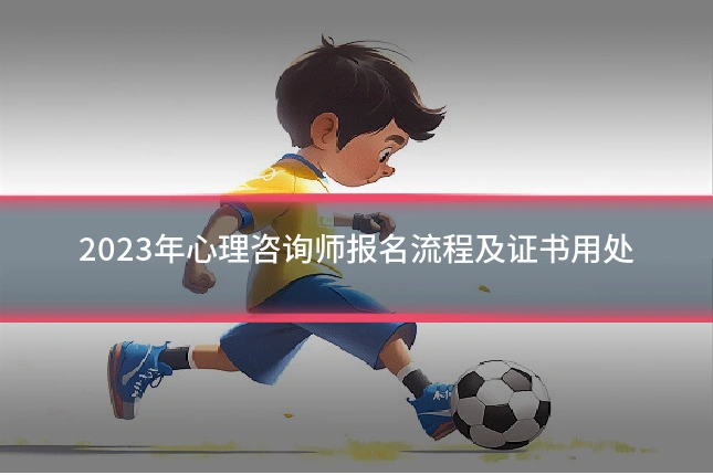 2023年心理咨询师报名流程及证书用处