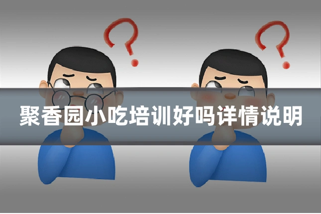 聚香园小吃培训好吗详情说明
