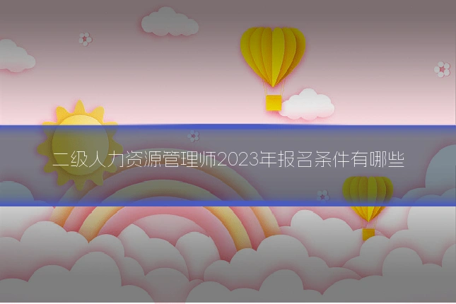 二级人力资源管理师2023年报名条件有哪些