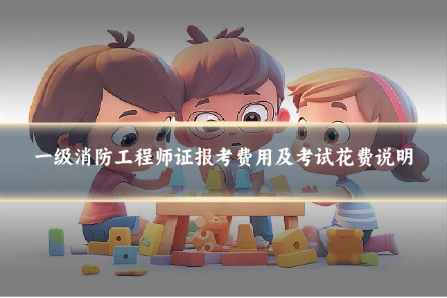 一级消防工程师证报考费用及考试花费说明