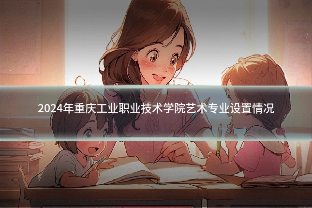 2024年重庆工业职业技术学院艺术专业设置情况